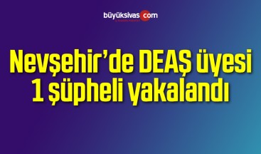 Nevşehir’de DEAŞ üyesi 1 şüpheli yakalandı