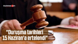 Adalet Bakanı  Açıkladı: “Duruşma tarihleri 15 Haziran’a ertelendi”