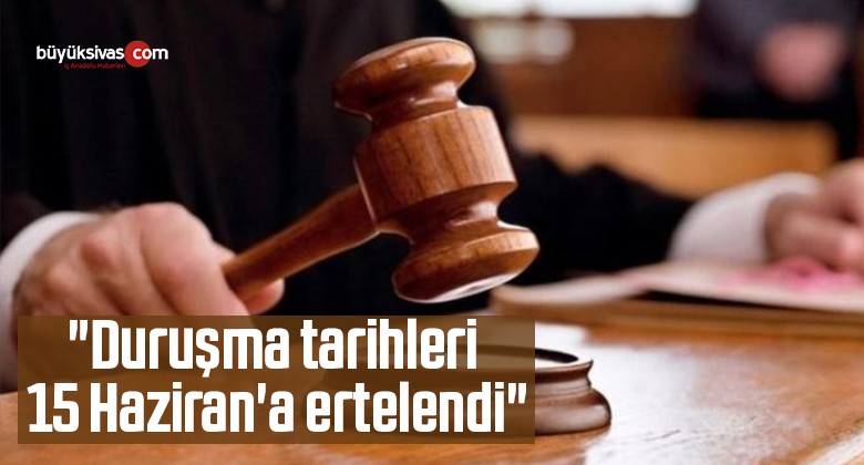 Adalet Bakanı  Açıkladı: “Duruşma tarihleri 15 Haziran’a ertelendi”