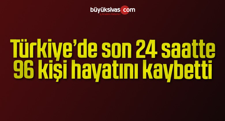 Türkiye’de son 24 saatte 96 kişi hayatını kaybetti