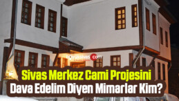 Sivas Merkez Cami Projesini Dava Etmeliyiz Diyen Mimarlar Kim?