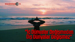 “İç Dünyalar Değişmeden Dış Dünyalar Değişmez”