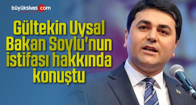 Gültekin Uysal Bakan Soylu’nun istifası hakkında konuştu