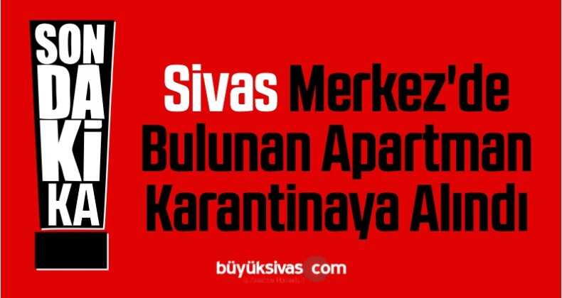 Sivas Merkez’de Bulunan Apartman Karantinaya Alındı