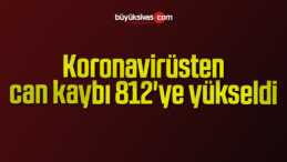 Koronavirüsten can kaybı 812’ye yükseldi