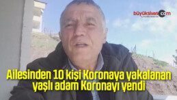 Ailesinden 10 kişi Koronaya yakalanan yaşlı adam, Koronayı yendi