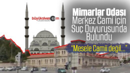 Mimarlar Odası Sivas Merkez Camii için Suç Duyurusunda Bulundu!