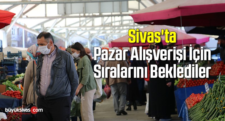 Sivas’ta Pazar Alışverişi İçin Sıralarını Beklediler