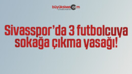 Sivasspor’da 3 futbolcuya sokağa çıkma yasağı!