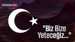 “Biz Bize Yeteceğiz…”