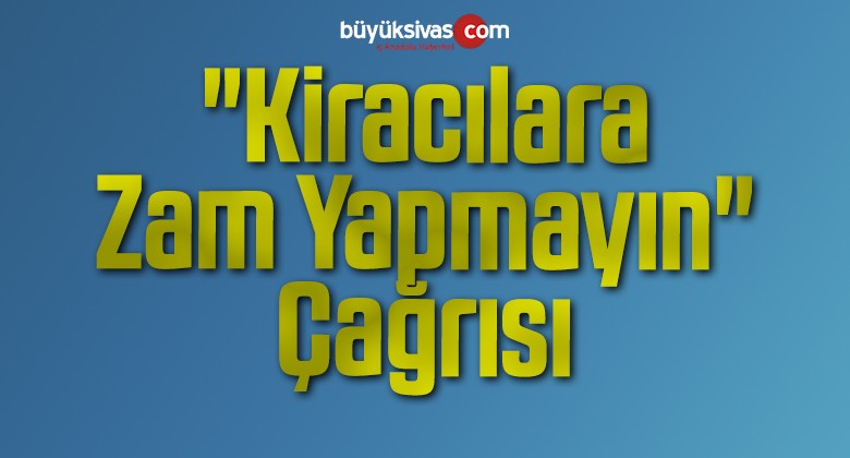 “Kiracılara Zam Yapmayın” Çağrısı