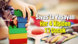 Sivas’ta Yaşayan Her 4 Kişiden 1’i Çocuk