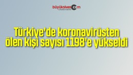 Türkiye’de koronavirüsten ölen kişi sayısı 1198’e yükseldi