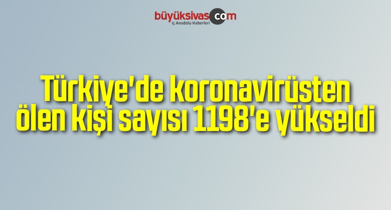 Türkiye’de koronavirüsten ölen kişi sayısı 1198’e yükseldi