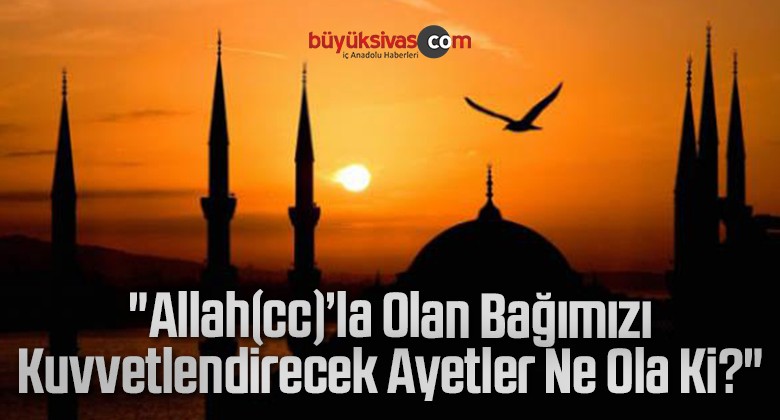 “Allah(cc)’la Olan Bağımızı Kuvvetlendirecek Ayetler Ne Ola Ki?”