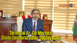 Tarımsal Ar-Ge Merkezi Sivas tarımına katkı sağlayacak