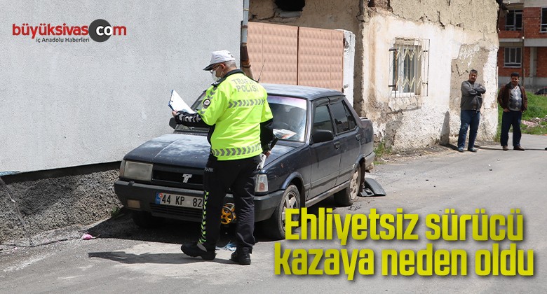 Ehliyetsiz sürücü kazaya neden oldu