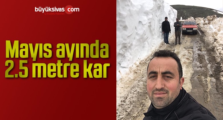 Mayıs ayında 2.5 metre kar