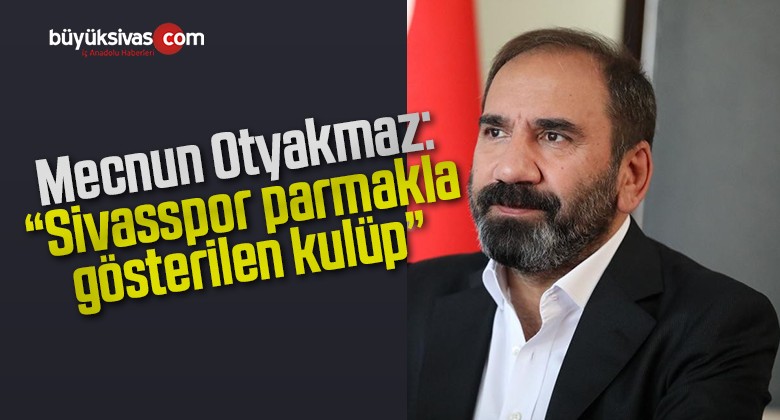 Otyakmaz: “Sivasspor parmakla gösterilen kulüp”