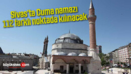 Sivas’ta Cuma namazı 112 farklı noktada kılınacak