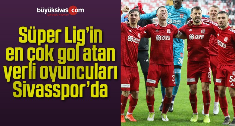 Süper Lig’in en çok gol atan yerli oyuncuları Sivasspor’da