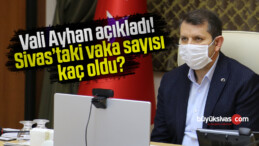 Vali Ayhan açıkladı! Sivas’taki vaka sayısı kaç oldu?