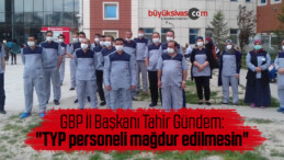 Tahir Gündem: “TYP personeli mağdur edilmesin”