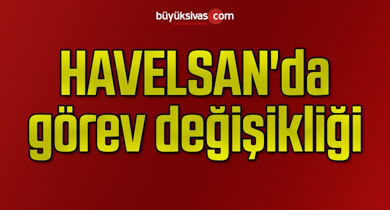 HAVELSAN’da görev değişikliği