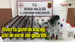 Sivas’ta gümrük kaçağı içki ile esrar ele geçirildi