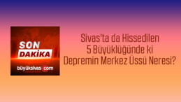 Sivas’ta da Hissedilen 5 Büyüklüğünde ki Depremin Merkez Üssü Neresi?