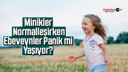 Minikler normalleşirken ebeveynler panik mi yaşıyor?