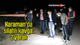 Karaman’da silahlı kavga: 2 yaralı