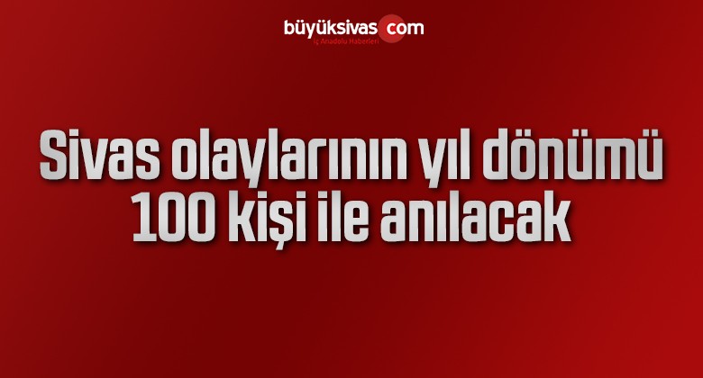 Sivas olaylarının yıl dönümü 100 kişi ile anılacak