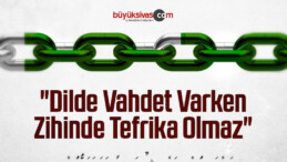 “Dilde Vahdet Varken Zihinde Tefrika Olmaz”