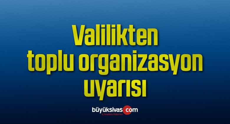 Valilikten toplu organizasyon uyarısı