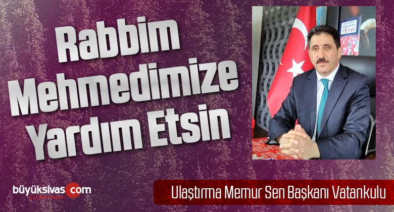 Ulaştırma Memur Sen Başkanı Vatankulu “Rabbim Mehmedimizi Korusun”