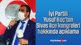 İyi Partili Yusuf Koç’tan Sivas ilçe kongreleri hakkında açıklama