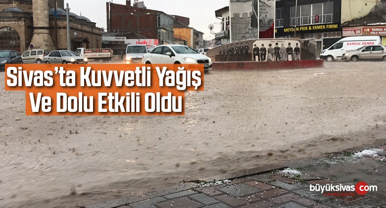 Sivas’ta kuvvetli yağış ve dolu etkili oldu