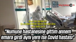 “Numune hastanesine gittim annem emara girdi aynı yere ise Covid hastası”