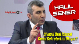 Halil Şener Sivas il Özel idaresi Genel Sekreteri Olacak mı?