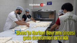 Sivas’ta Kurban Bayramı öncesi gıda denetimleri artırıldı