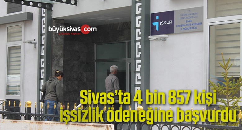 Sivas’ta 4 bin 857 kişi işsizlik ödeneğine başvurdu