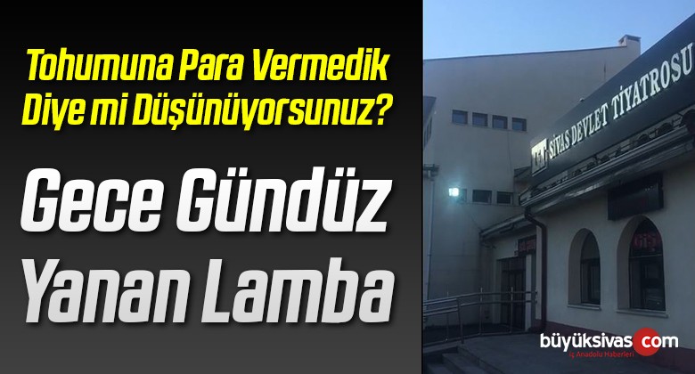 Sivas Devlet Tiyatrosunda Gece Gündüz Yanan Lamba!