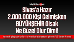 Sivas’a Gelen 2 Milyon Kişinin Sadece Yüzde 5’i Dediğimizi Yapsa Bu İş Tamam