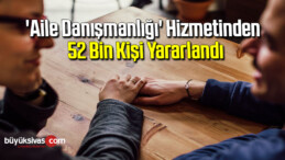 ‘Aile danışmanlığı’ hizmetinden 52 bin kişi yararlandı