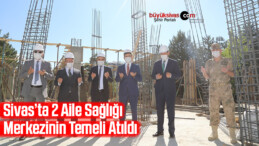 Sivas’ta 2 Aile Sağlığı merkezinin temeli atıldı