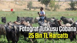 Fotoğraf tutkusu çobana, 25 bin TL harcattı