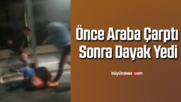 Önce araba çarptı, sonra dayak yedi