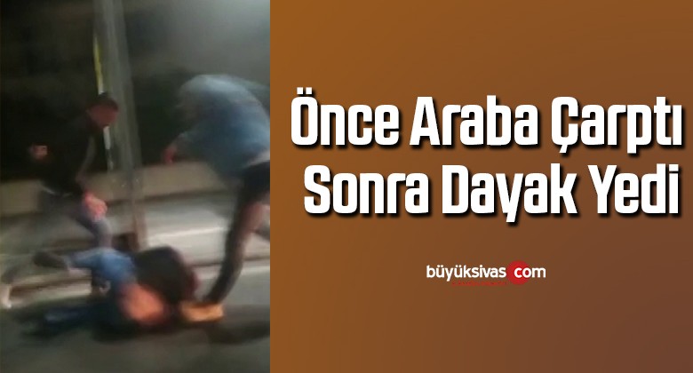 Önce araba çarptı, sonra dayak yedi