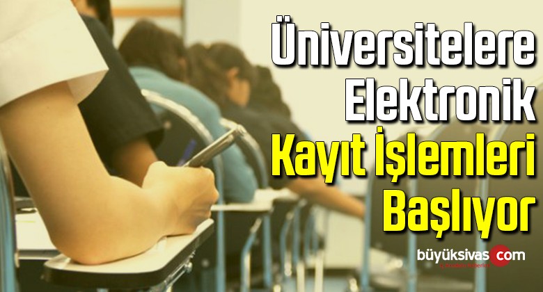 Üniversitelere elektronik kayıt işlemleri başlıyor